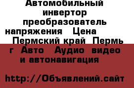 Автомобильный инвертор-преобразователь напряжения › Цена ­ 1 000 - Пермский край, Пермь г. Авто » Аудио, видео и автонавигация   